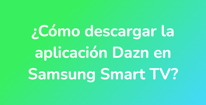 ¿Cómo descargar la aplicación Dazn en Samsung Smart TV?