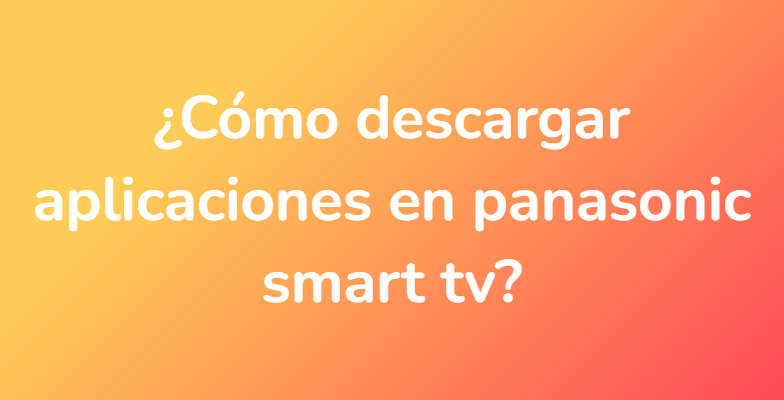 ¿Cómo descargar aplicaciones en panasonic smart tv?