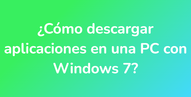 ¿Cómo descargar aplicaciones en una PC con Windows 7?