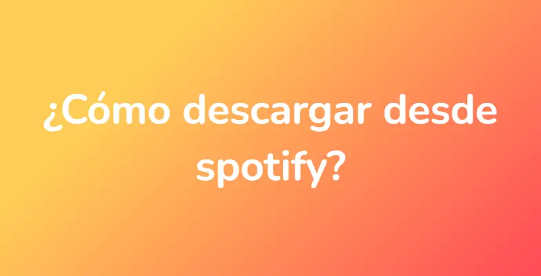 ¿Cómo descargar desde spotify?