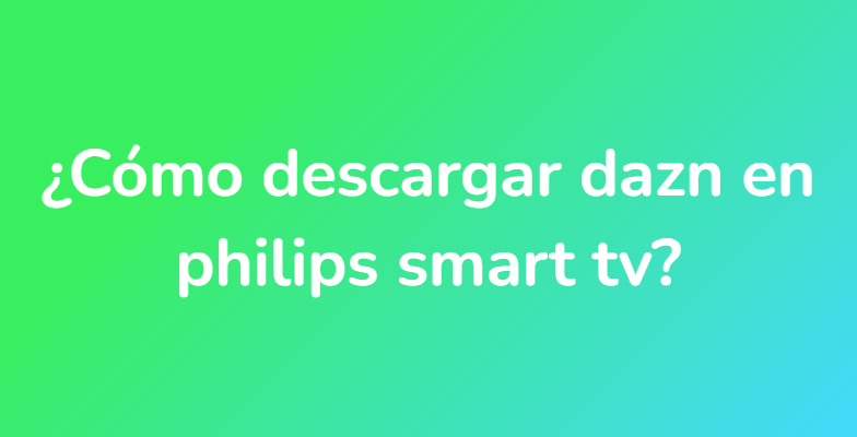 ¿Cómo descargar dazn en philips smart tv?