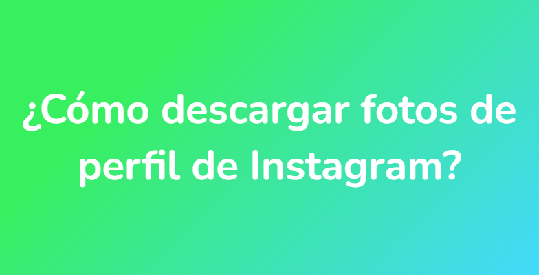 ¿Cómo descargar fotos de perfil de Instagram?