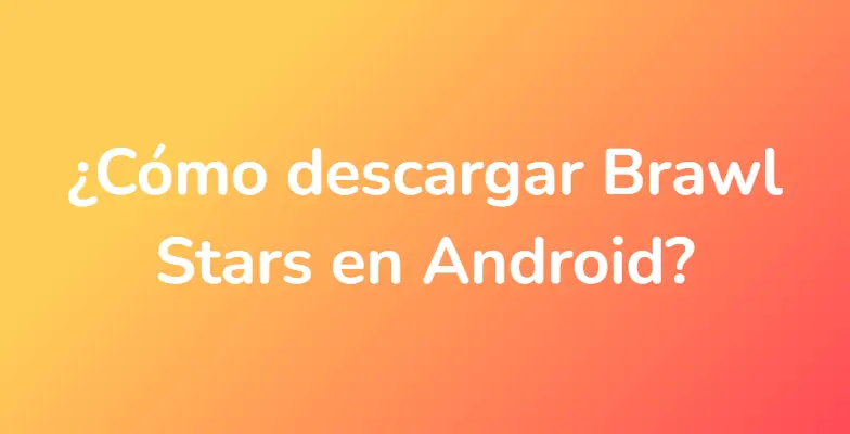 ¿Cómo descargar Brawl Stars en Android?