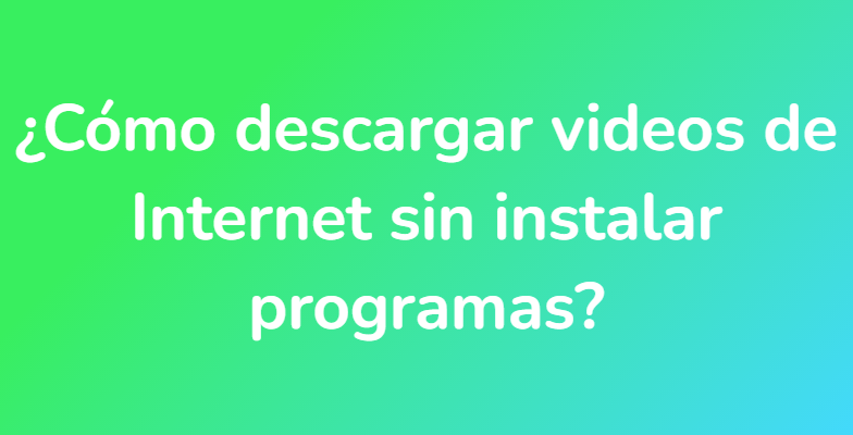 ¿Cómo descargar videos de Internet sin instalar programas?