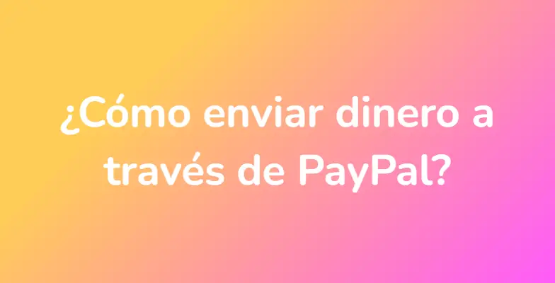 ¿Cómo enviar dinero a través de PayPal?