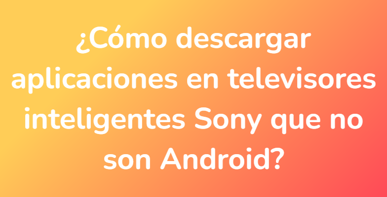 ¿Cómo descargar aplicaciones en televisores inteligentes Sony que no son Android?