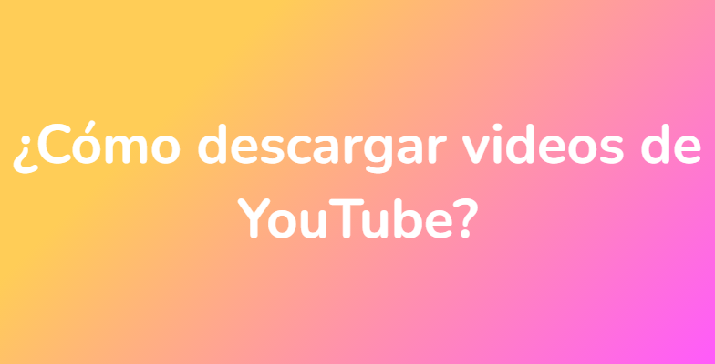 ¿Cómo descargar videos de YouTube?