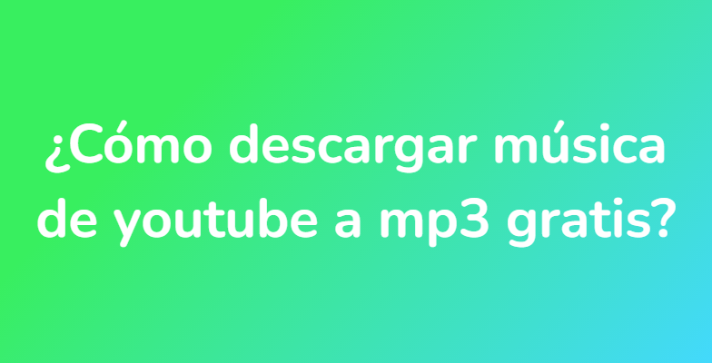 ¿Cómo descargar música de youtube a mp3 gratis?