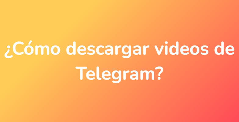 ¿Cómo descargar videos de Telegram?