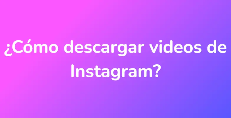 ¿Cómo descargar videos de Instagram?