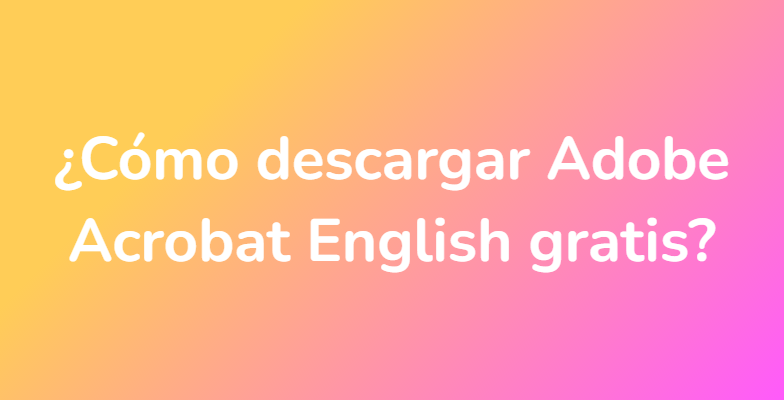 ¿Cómo descargar Adobe Acrobat English gratis?