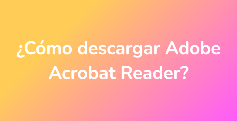 ¿Cómo descargar Adobe Acrobat Reader?