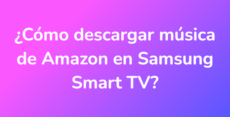 ¿Cómo descargar música de Amazon en Samsung Smart TV?