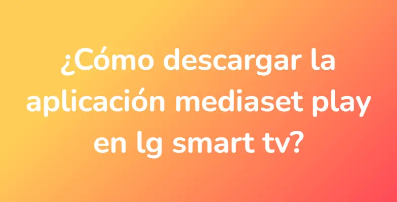 ¿Cómo descargar la aplicación mediaset play en lg smart tv?