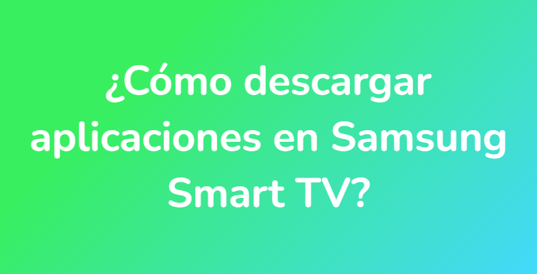 ¿Cómo descargar aplicaciones en Samsung Smart TV?