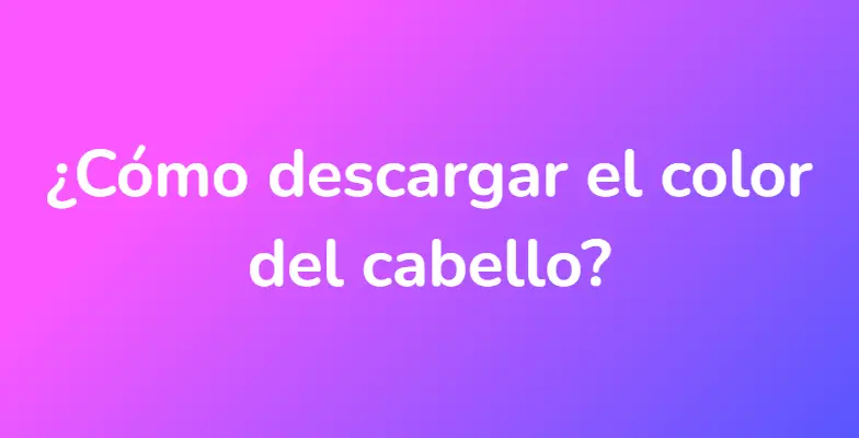 ¿Cómo descargar el color del cabello?