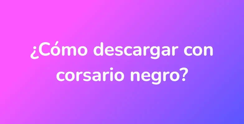 ¿Cómo descargar con corsario negro?