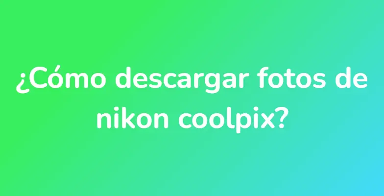 ¿Cómo descargar fotos de nikon coolpix?