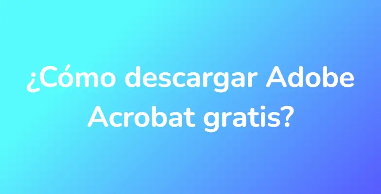 ¿Cómo descargar Adobe Acrobat gratis?