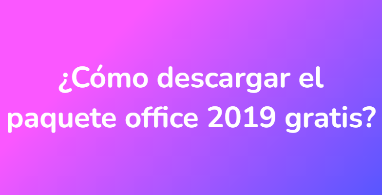 ¿Cómo descargar el paquete office 2019 gratis?