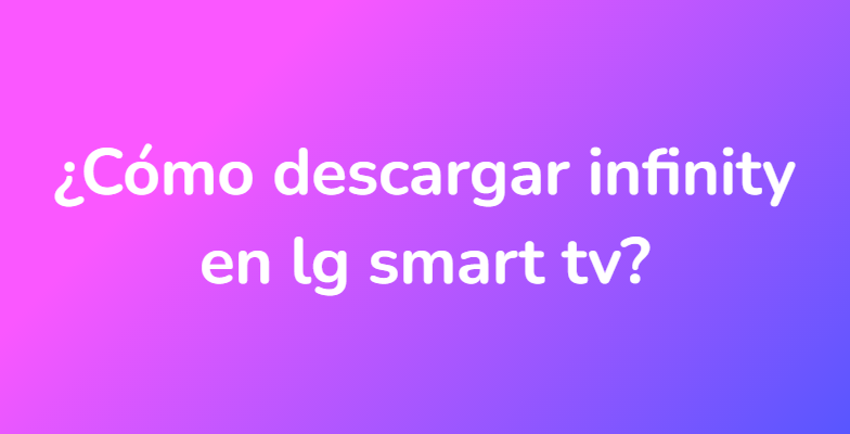 ¿Cómo descargar infinity en lg smart tv?