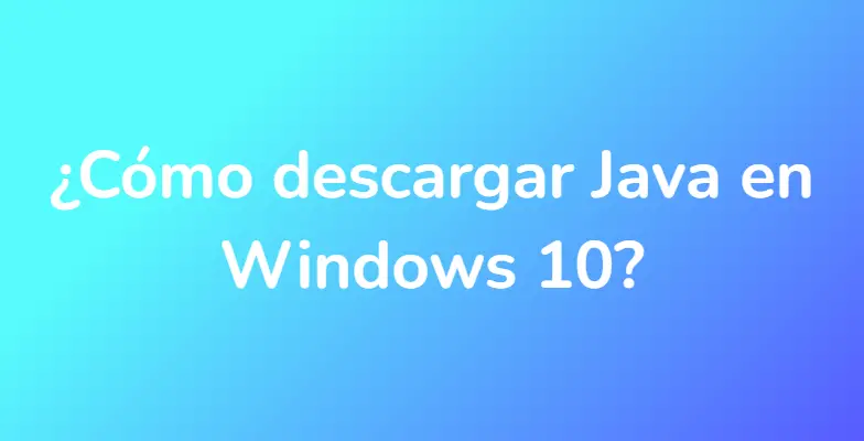 ¿Cómo descargar Java en Windows 10?