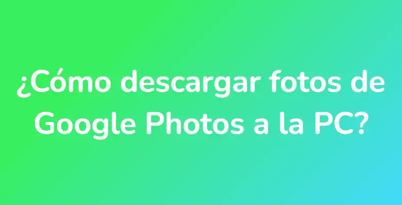 ¿Cómo descargar fotos de Google Photos a la PC?