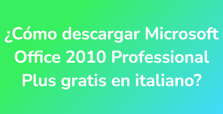 ¿Cómo descargar Microsoft Office 2010 Professional Plus gratis en italiano?