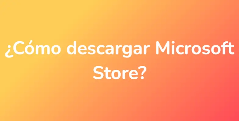 ¿Cómo descargar Microsoft Store?