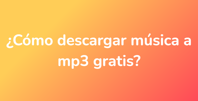 ¿Cómo descargar música a mp3 gratis?