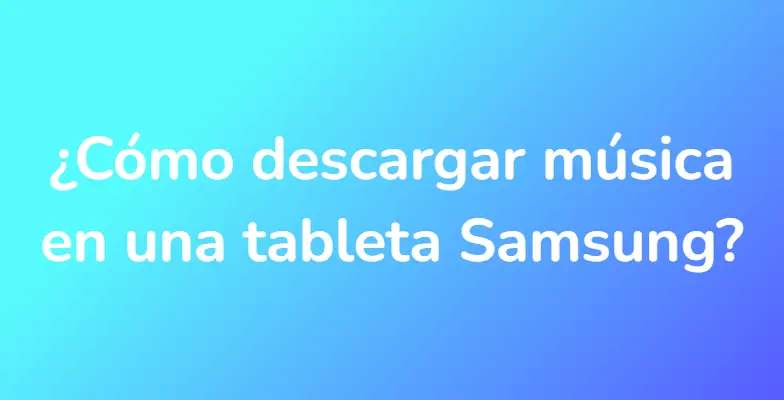 ¿Cómo descargar música en una tableta Samsung?