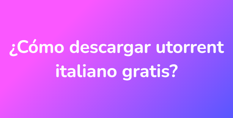 ¿Cómo descargar utorrent italiano gratis?