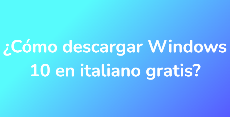 ¿Cómo descargar Windows 10 en italiano gratis?