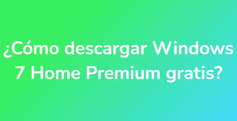 ¿Cómo descargar Windows 7 Home Premium gratis?
