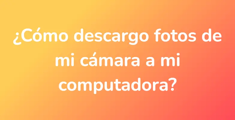 ¿Cómo descargo fotos de mi cámara a mi computadora?