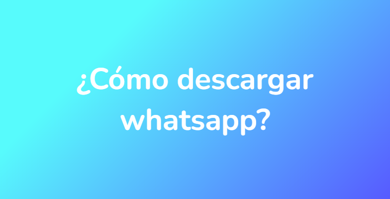 ¿Cómo descargar whatsapp?