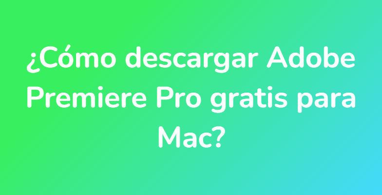 ¿Cómo descargar Adobe Premiere Pro gratis para Mac?