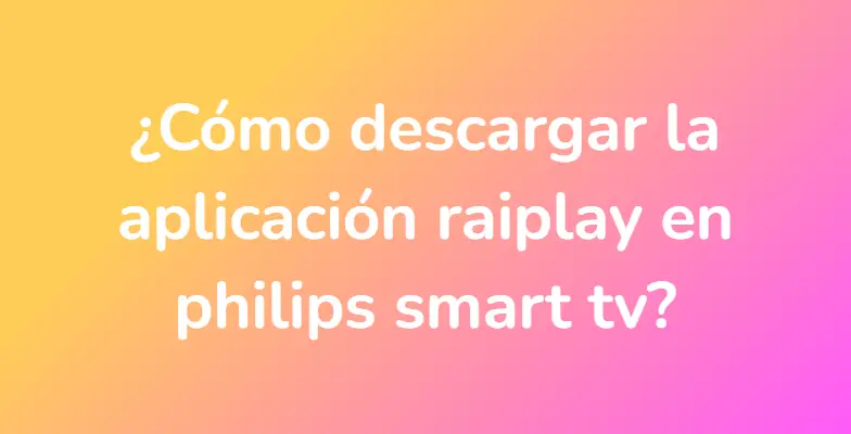 ¿Cómo descargar la aplicación raiplay en philips smart tv?