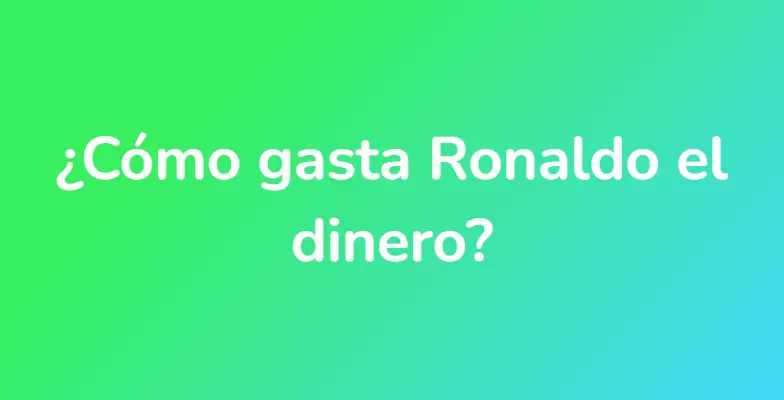 ¿Cómo gasta Ronaldo el dinero?