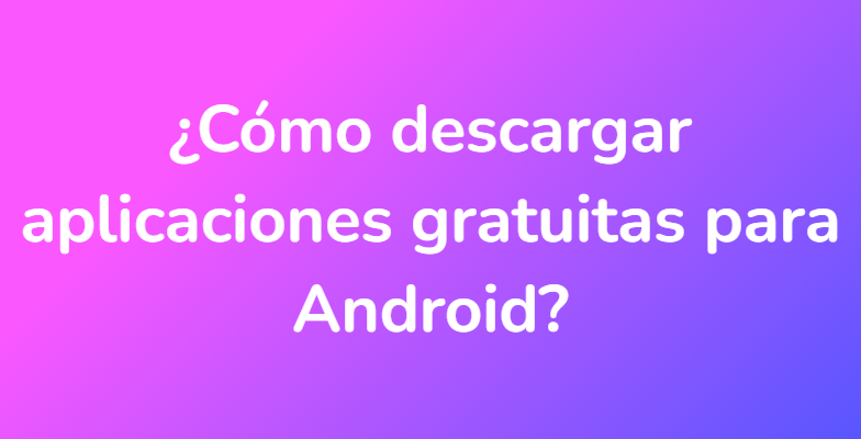 ¿Cómo descargar aplicaciones gratuitas para Android?