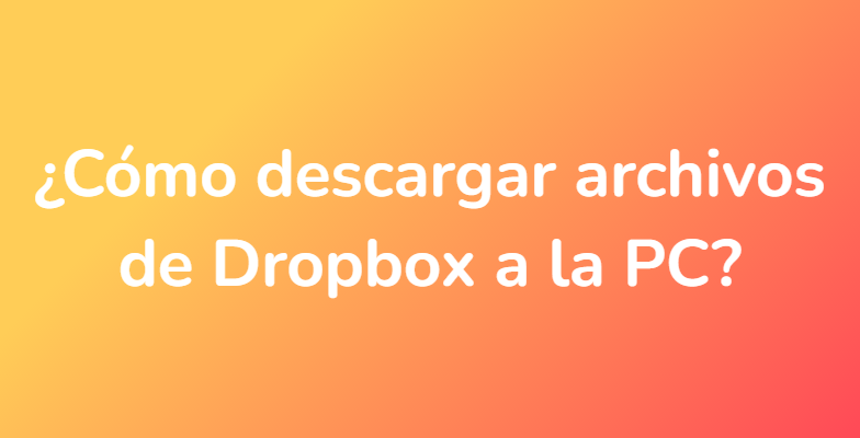 ¿Cómo descargar archivos de Dropbox a la PC?
