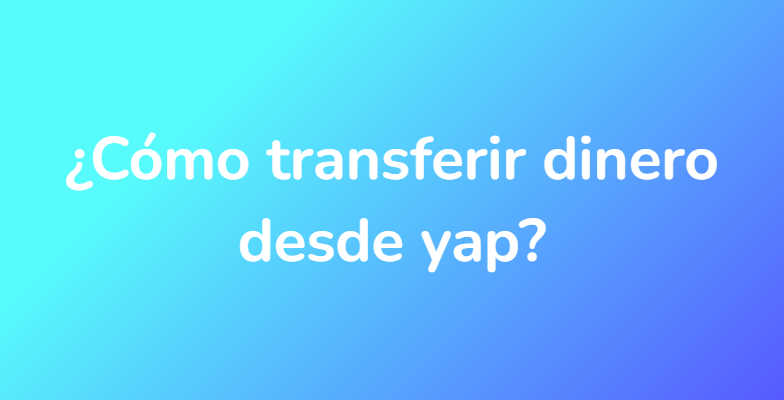 ¿Cómo transferir dinero desde yap?