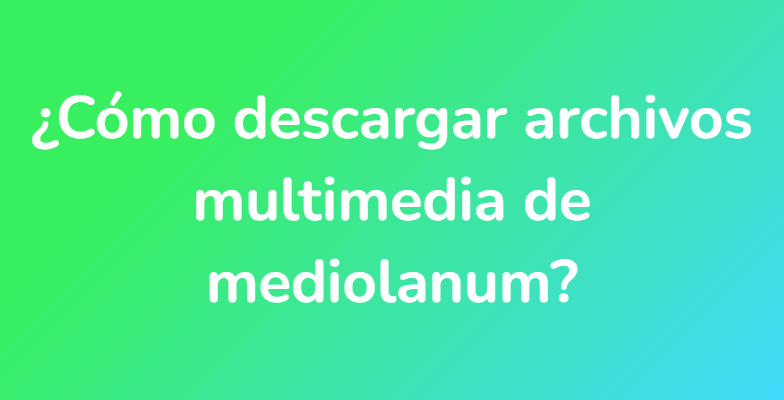 ¿Cómo descargar archivos multimedia de mediolanum?