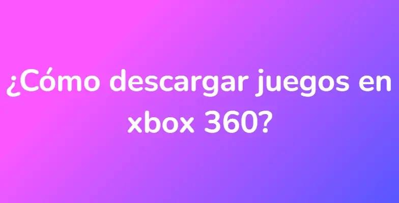 ¿Cómo descargar juegos en xbox 360?