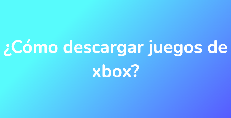 ¿Cómo descargar juegos de xbox?