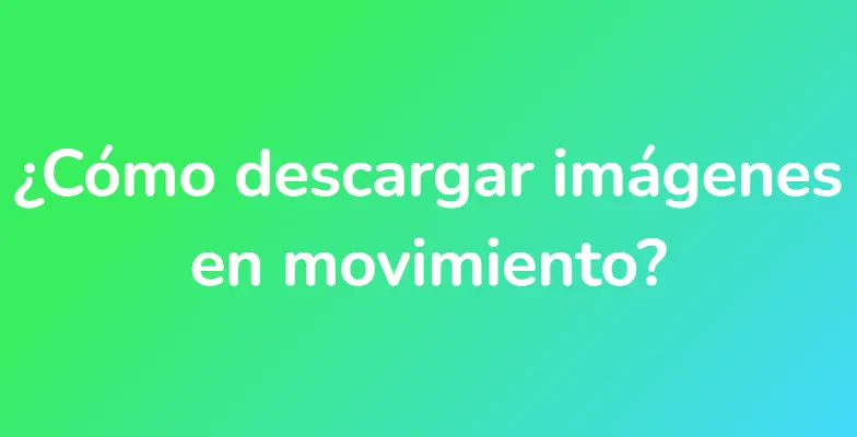 ¿Cómo descargar imágenes en movimiento?