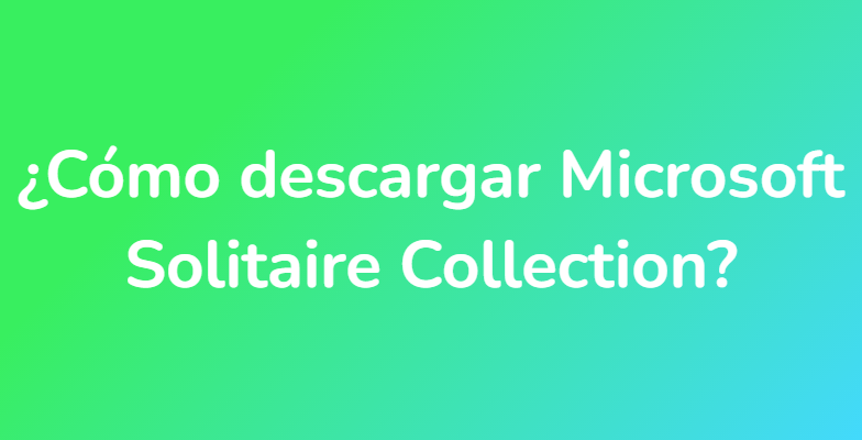 ¿Cómo descargar Microsoft Solitaire Collection?
