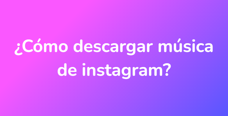 ¿Cómo descargar música de instagram?