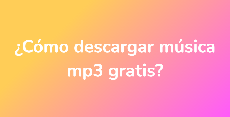 ¿Cómo descargar música mp3 gratis?