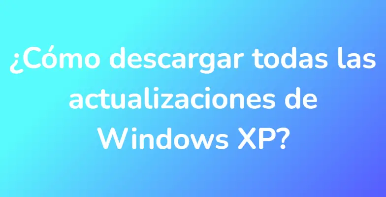 ¿Cómo descargar todas las actualizaciones de Windows XP?